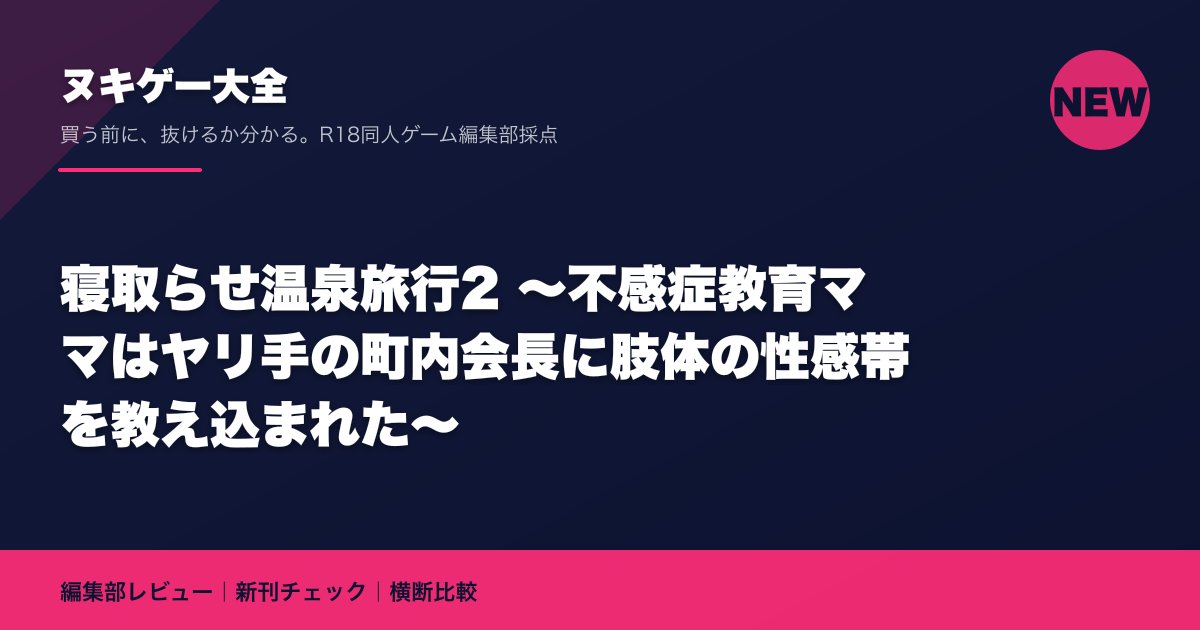 寝取らせ温泉旅行2 ~不感症教育ママはヤリ手の町内会長に肢体の性感帯を教え込まれた~|ヌキゲー大全 編集部レビュー